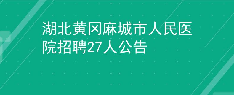 湖北黄冈麻城市人民医院招聘27人公告