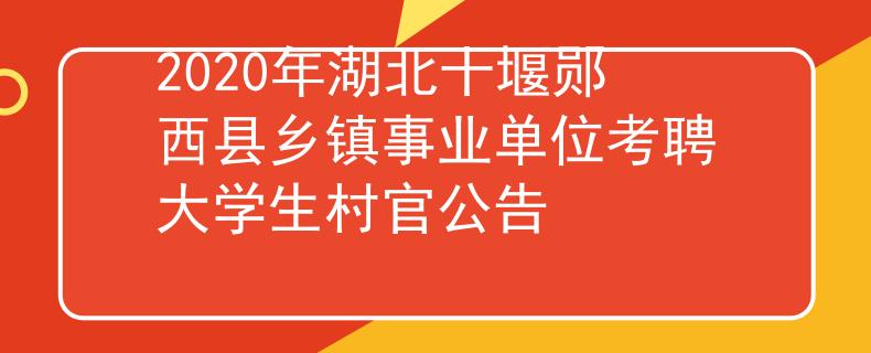 2020年湖北十堰郧西县乡镇事业单位考聘大学生村官公告