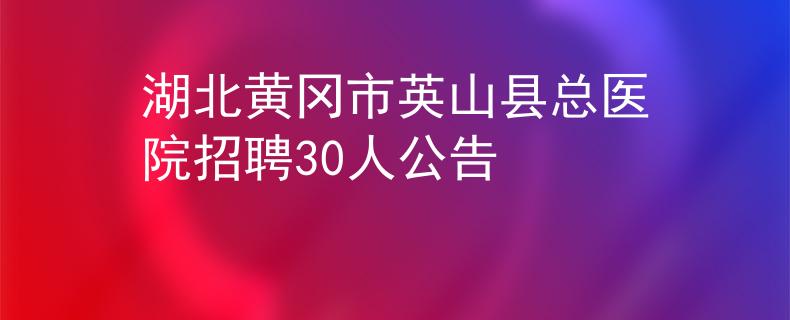 湖北黄冈市英山县总医院招聘30人公告