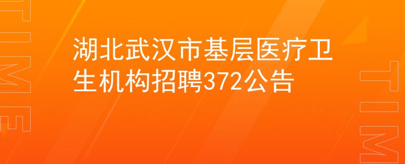湖北武汉市基层医疗卫生机构招聘372公告