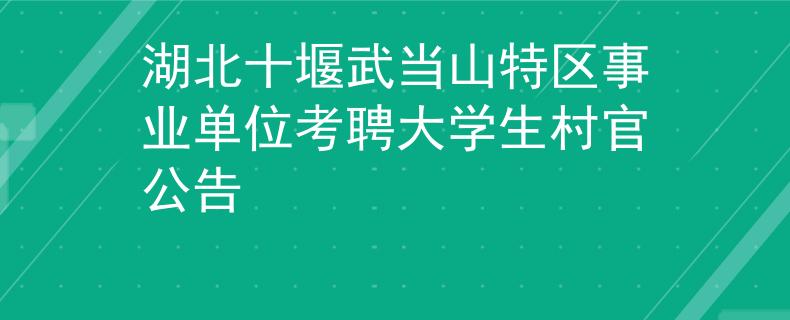 湖北十堰武当山特区事业单位考聘大学生村官公告