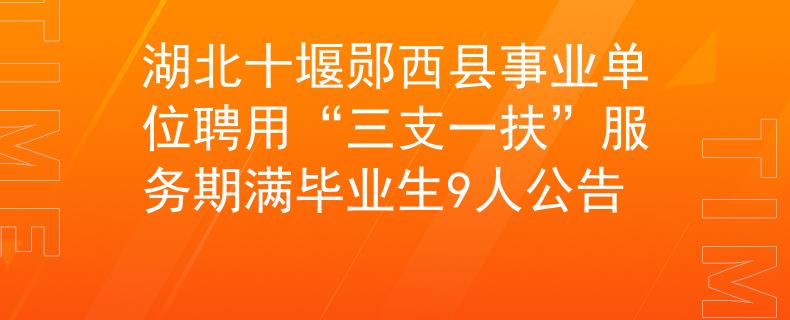 湖北十堰郧西县事业单位聘用“三支一扶”服务期满毕业生9人公告