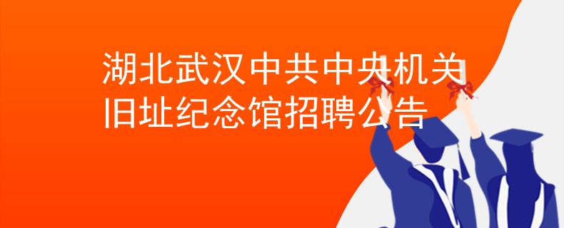 湖北武汉中共中央机关旧址纪念馆招聘公告