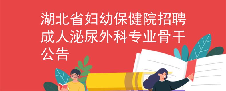 湖北省妇幼保健院招聘成人泌尿外科专业骨干公告