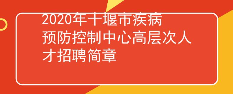 2020年十堰市疾病预防控制中心高层次人才招聘简章