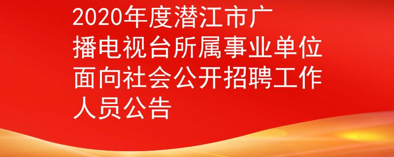 2020年度潜江市广播电视台所属事业单位面向社会公开招聘工作人员公告
