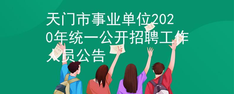 天门市事业单位2020年统一公开招聘工作人员公告