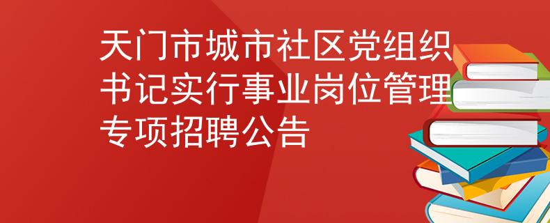 天门市城市社区党组织书记实行事业岗位管理专项招聘公告