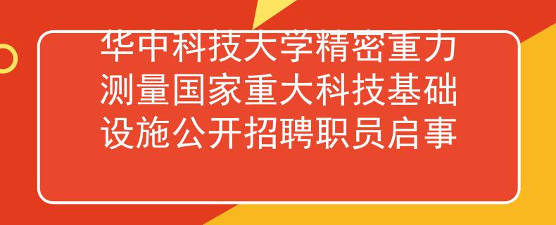 华中科技大学精密重力测量国家重大科技基础设施公开招聘职员启事