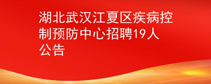 湖北武汉江夏区疾病控制预防中心招聘19人公告