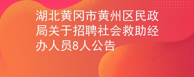 湖北黄冈市黄州区民政局关于招聘社会救助经办人员8人公告