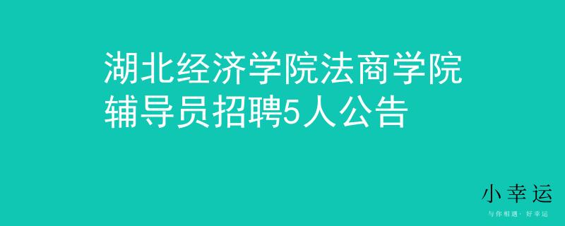 湖北经济学院法商学院辅导员招聘5人公告