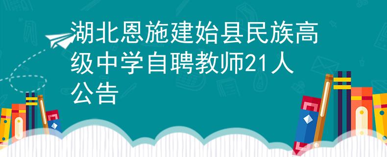 湖北恩施建始县民族高级中学自聘教师21人公告