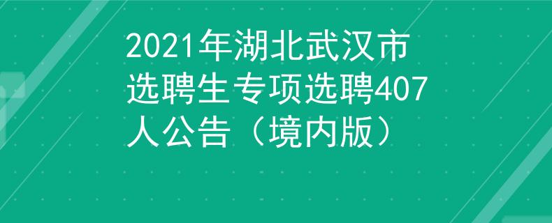 2021年湖北武汉市选聘生专项选聘407人公告（境内版）
