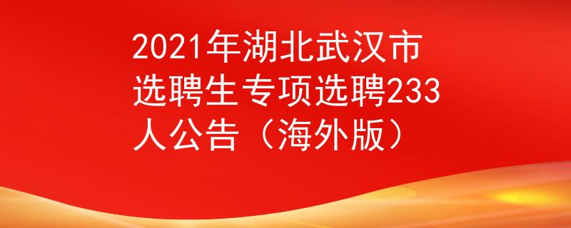 2021年湖北武汉市选聘生专项选聘233人公告（海外版）
