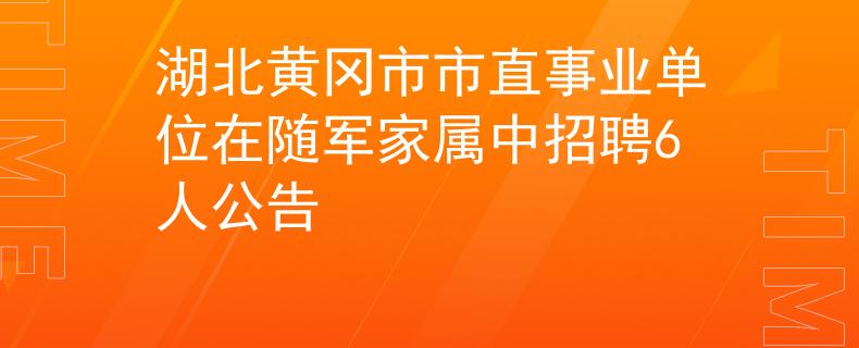 湖北黄冈市市直事业单位在随军家属中招聘6人公告