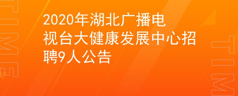 2020年湖北广播电视台大健康发展中心招聘9人公告