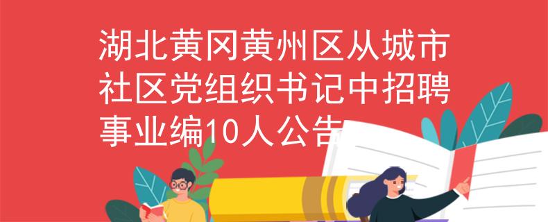湖北黄冈黄州区从城市社区党组织书记中招聘事业编10人公告