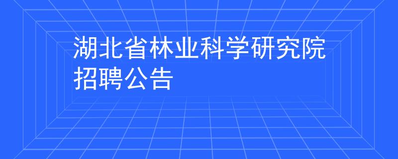 湖北省林业科学研究院招聘公告