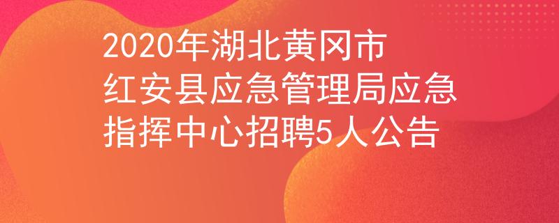 2020年湖北黄冈市红安县应急管理局应急指挥中心招聘5人公告