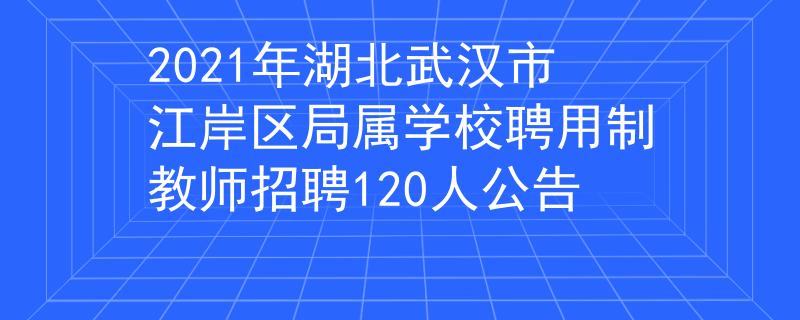 2021年湖北武汉市江岸区局属学校聘用制教师招聘120人公告