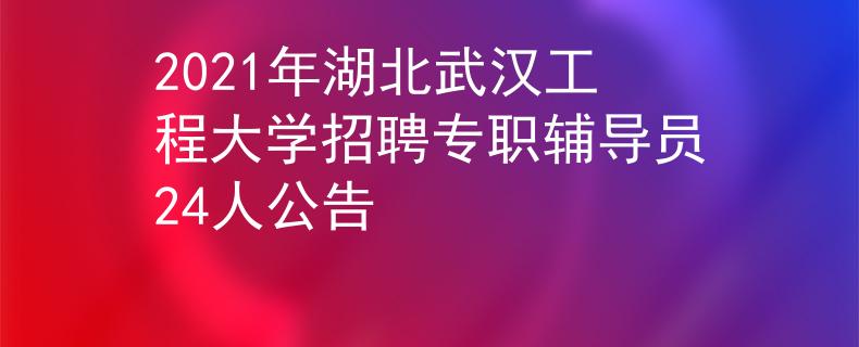 2021年湖北武汉工程大学招聘专职辅导员24人公告