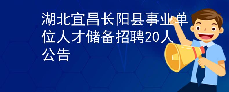 湖北宜昌长阳县事业单位人才储备招聘20人公告
