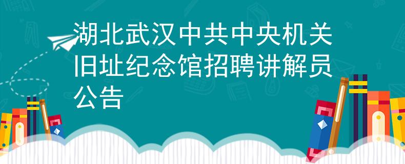 湖北武汉中共中央机关旧址纪念馆招聘讲解员公告