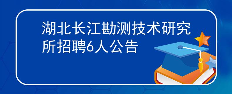 湖北长江勘测技术研究所招聘6人公告