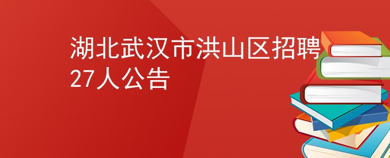 湖北武汉市洪山区招聘27人公告