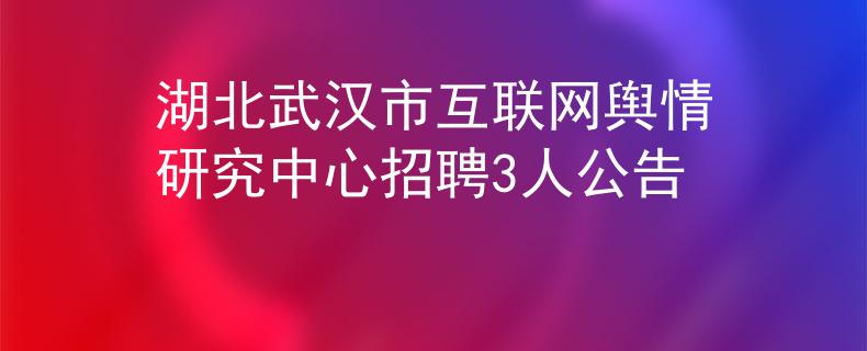 湖北武汉市互联网舆情研究中心招聘3人公告