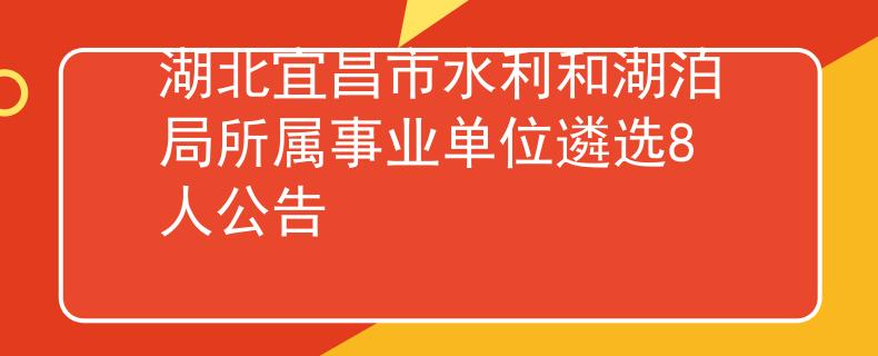 湖北宜昌市水利和湖泊局所属事业单位遴选8人公告