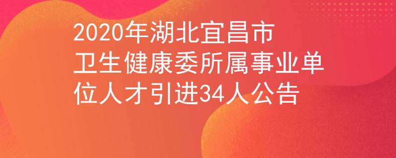 2020年湖北宜昌市卫生健康委所属事业单位人才引进34人公告