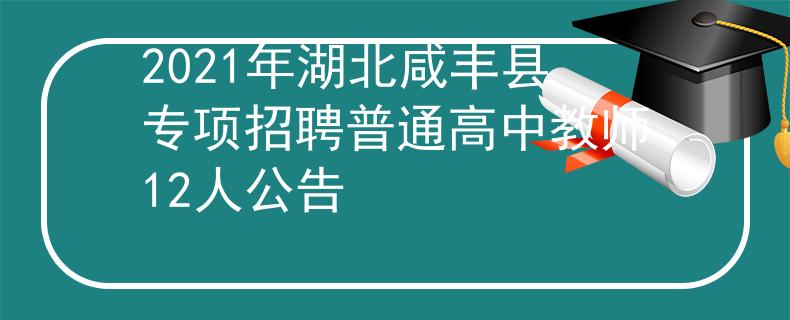 2021年湖北咸丰县专项招聘普通高中教师12人公告