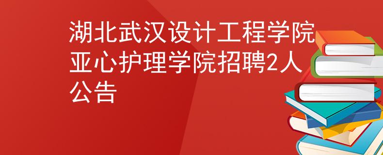 湖北武汉设计工程学院亚心护理学院招聘2人公告