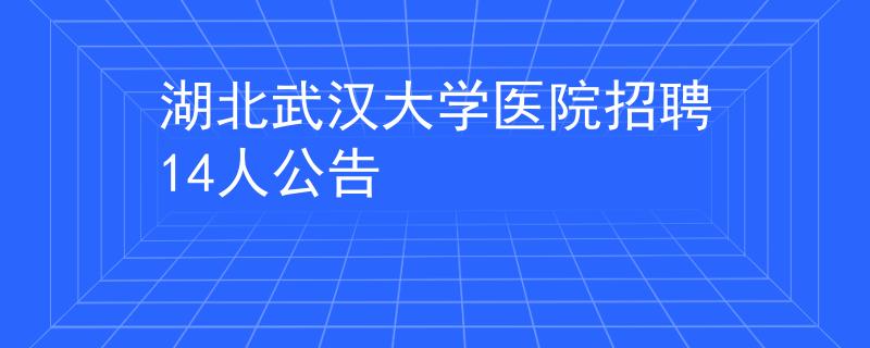 湖北武汉大学医院招聘14人公告