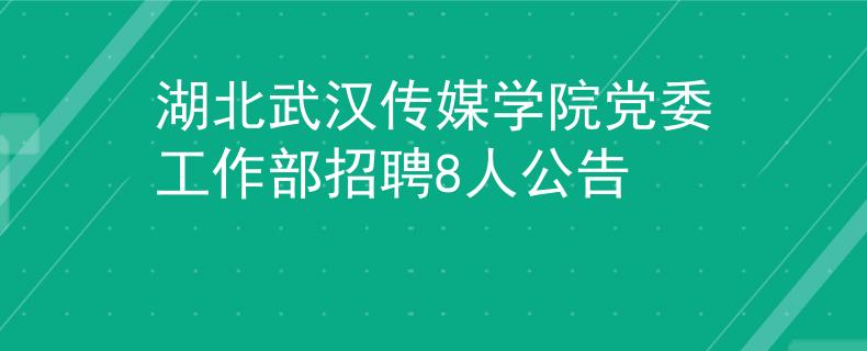 湖北武汉传媒学院党委工作部招聘8人公告