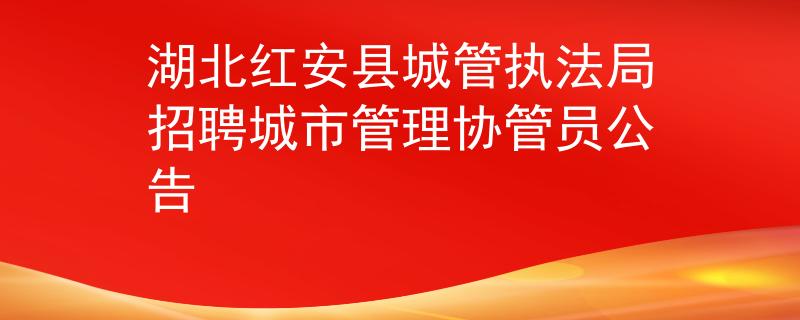 湖北红安县城管执法局招聘城市管理协管员公告
