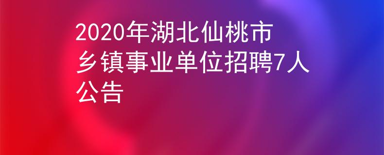 2020年湖北仙桃市乡镇事业单位招聘7人公告