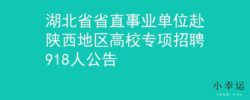 湖北省省直事业单位赴陕西地区高校专项招聘918人公告