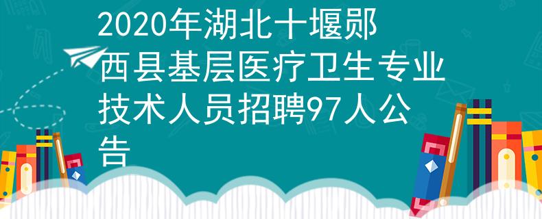2020年湖北十堰郧西县基层医疗卫生专业技术人员招聘97人公告