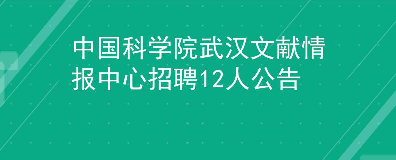 中国科学院武汉文献情报中心招聘12人公告