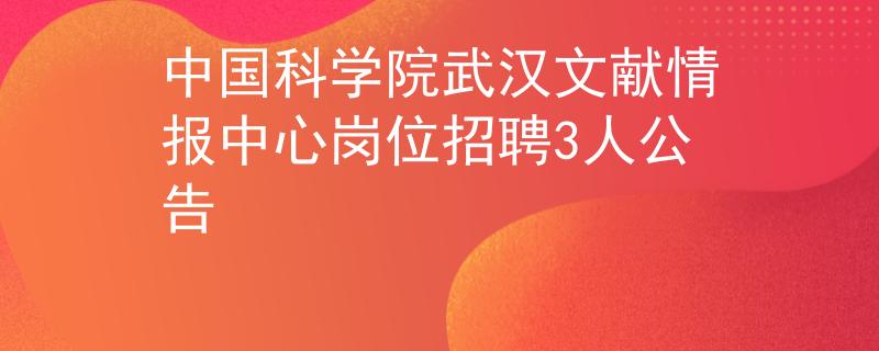 中国科学院武汉文献情报中心岗位招聘3人公告