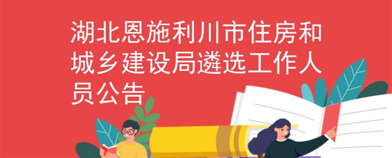 湖北恩施利川市住房和城乡建设局遴选工作人员公告