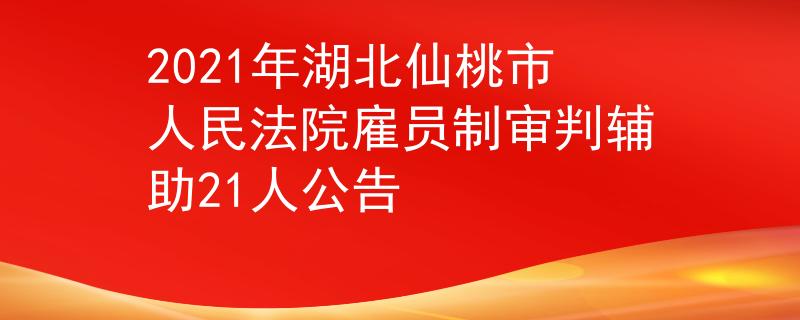 2021年湖北仙桃市人民法院雇员制审判辅助21人公告