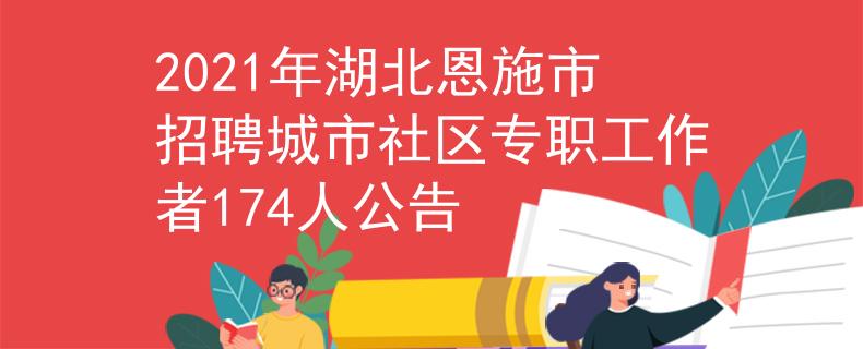 2021年湖北恩施市招聘城市社区专职工作者174人公告