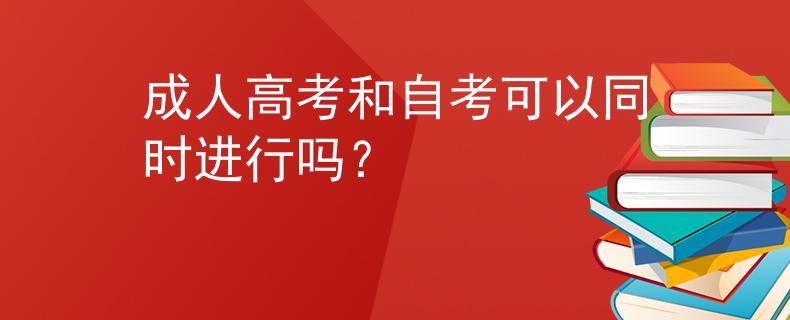 成人高考和自考可以同时进行吗？