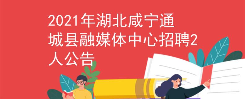 2021年湖北咸宁通城县融媒体中心招聘2人公告