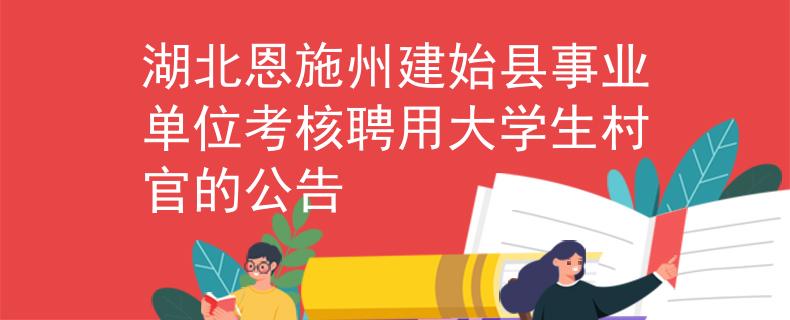 湖北恩施州建始县事业单位考核聘用大学生村官的公告