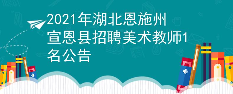 2021年湖北恩施州宣恩县招聘美术教师1名公告